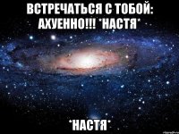 встречаться с тобой: АХУЕННО!!! *настя* *настя*