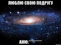 люблю свою подругу АНЮ:**********