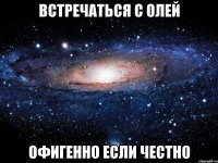 встречаться с Олей офигенно если честно