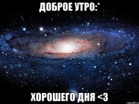 Доброе утро:* Хорошего дня <3