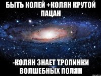 Быть Колей +Колян крутой пацан -Колян знает тропинки волшебных полян