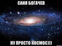 Саня Богачев Ну просто космос)))