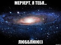 МЕРУЕРТ, Я ТЕБЯ... ЛЮББЛЮЮ))