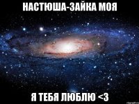 Настюша-зайка моя я тебя люблю <3