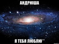 Андрюша Я тебя люблю**