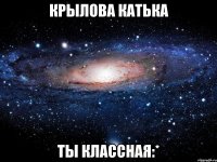 Крылова Катька Ты классная:*