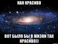 Как красиво Вот было бы в жизни так красиво))