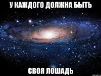 у каждого должна быть своя лошадь