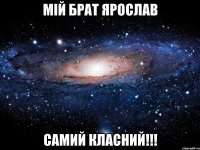 Мій брат Ярослав самий класний!!!