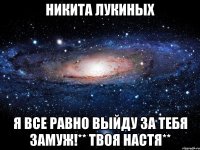 Никита Лукиных Я все равно выйду за тебя замуж!** твоя Настя**