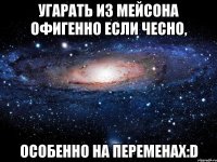 Угарать из Мейсона офигенно если чесно, особенно на переменах:D