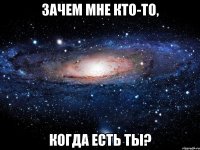 Зачем мне кто-то, когда есть ты?