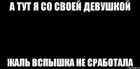 А тут я со своей девушкой Жаль вспышка не сработала