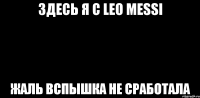 Здесь я с LEO MESSI Жаль вспышка не сработала