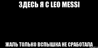 Здесь я с LEO MESSI Жаль только вспышка не сработала