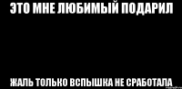 Это мне любимый подарил Жаль только вспышка не сработала