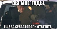 Вы мне, гады, еще за Севастополь ответите...