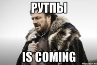 РУТПЫ IS COMING