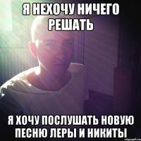 Я нехочу ничего решать Я хочу послушать новую песню Леры и Никиты