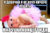 я девочка я не хочу ничего решать я хочу на концерт кдк