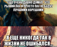 Ещё очень давно думал , что Рыжий Пах и просто Пах не будут лучшими корешами. Я еще никогда так в жизни не ошибался...