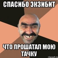 Спасибо экзибит Что прошатал мою тачку