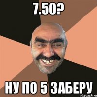 7.50? ну по 5 заберу