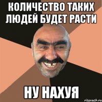 количество таких людей будет расти ну нахуя