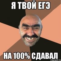 Я твой ЕГЭ На 100% сдавал