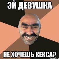 эй девушка не хочешь кекса?