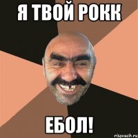 Я ТВОЙ РОКК ЕБОЛ!