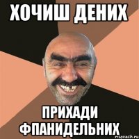 Хочиш дених прихади фпанидельних