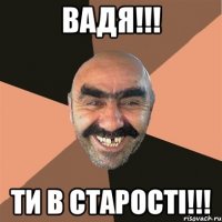 Вадя!!! ти в старості!!!