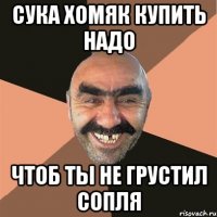 Сука хомяк купить надо Чтоб ты не грустил сопля