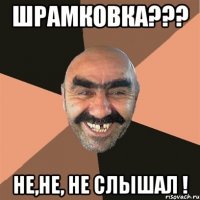 Шрамковка??? Не,не, не слышал !