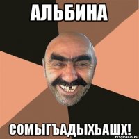 Альбина Сомыгъадыхьашх!