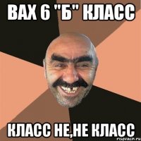 Вах 6 "Б" Класс Класс не,не Класс