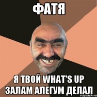 Фатя Я твой what's up залам алегум делал