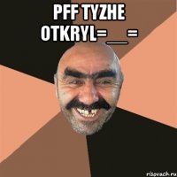 pff tyzhe otkryl=__= 