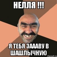 Нелля !!! Я тебя заааВу в шашлычную