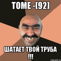 TOME -[92] ШАТАЕТ ТВОЙ ТРУБА !!!