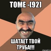 TOME -[92] ШАТАЕТ ТВОЙ ТРУБА!!!