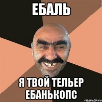 ЕБАЛЬ Я ТВОЙ ТЕЛЬЕР ЕБАНЬКОПС