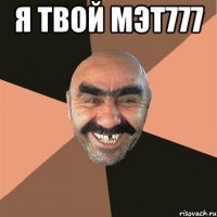 Я ТВОЙ МЭТ777 