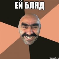 ЕЙ БЛЯД 