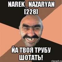 Narek_Nazaryan [228] Йа твоя трубу шотать!