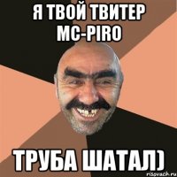 Я твой твитер mc-piro труба шатал)