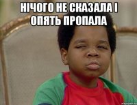 нічого не сказала і опять пропала 