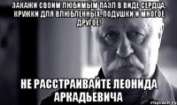 закажи своим любимым пазл в виде сердца, кружки для влюбленных, подушки и многое другое! не расстраивайте леонида аркадьевича