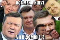 Все меня ищут А я в домике :3